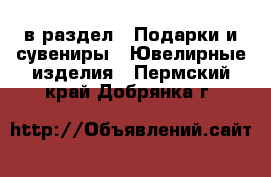  в раздел : Подарки и сувениры » Ювелирные изделия . Пермский край,Добрянка г.